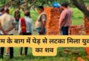आम के बाग में पेड़ से लटका मिला युवक का शव