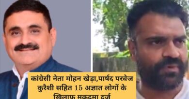 कांग्रेसी नेता मोहन खेड़ा,पार्षद परवेज कुरैशी सहित 15 अज्ञात लोगों के खिलाफ मुकदमा दर्ज