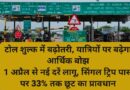 टोल शुल्क में बढ़ोतरी, यात्रियों पर बढ़ेगा आर्थिक बोझ  1 अप्रैल से नई दरें लागू, सिंगल ट्रिप पास पर 33% तक छूट का प्रावधान