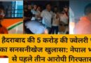 हैदराबाद की 5 करोड़ की ज्वेलरी चोरी का सनसनीखेज खुलासा: नेपाल भागने से पहले तीन आरोपी गिरफ्तार IPS अधिकारी की सूचना पर आधी रात एक्शन में उतरे SSP अजय गणपति, करोड़ों के जेवर बरामद