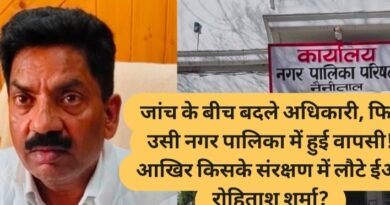 जांच के बीच बदले अधिकारी, फिर उसी नगर पालिका में हुई वापसी! आखिर किसके संरक्षण में लौटे ईओ रोहिताश शर्मा?