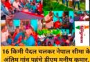 16 किमी पैदल चलकर नेपाल सीमा के अंतिम गांव पहुंचे डीएम मनीष कुमार, जनता के बीच बनाई अलग पहचान